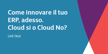 Come innovare il tuo ERP, adesso. Cloud si o Cloud No?